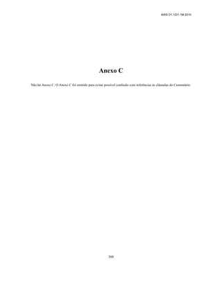 AWS D1.1/D1.1M:2010
300
Anexo C
Não há Anexo C. O Anexo C foi omitido para evitar possível confusão com referências às cláusulas do Comentário.
 