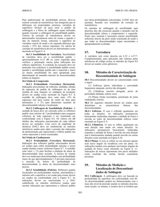 ANEXO S AWS D1.1/D1.1M:2010
383
Para padronização de sensibilidade precisa, deve-se
realizar correção de transferência. Isto assegurará que as
diferenças em propriedades acústicas, varredura de
superfícies formato da peça entre o padrão de
calibragem e o bloco de calibragem sejam utilizados
quando executar a calibragem de sensibilidade padrão.
Valores de correção de transferência devem ser
determinados inicialmente antes do exame e quando o
tipo do material, forma, espessura e superfície de
varredura variem de modo a ser esperada diferença que
exceda ± 25% dos valores esperados. Os valores de
correção de transferência devem ser determinados como
mostrado na Figura S .4.
S6.1.1 Sensibilidade de Varredura. Sensibilidade
de varredura deve ser a sensibilidade padrão +
aproximadamente 6-12 dB ou como requerido para
verificar a penetração sonora pelas indicações dos
reflexos superficiais. A avaliação de execução deve ser
praticada com referência à sensibilidade padrão exceto
quando a sensibilidade padrão não é requerida s maior
ou menor sensibilidade for mais apropriada para
determinação do tamanho máximo de descontinuidade
(altura ou largura).
S6.2 Onda de Compressão
S6.2.1 Profundidade (Varredura Horizontal).
Indicações provenientes de reflexões múltiplas obtidas
da espessura do padrão de calibragem ou da área
medida de uma maquete ou soldagem de produção
devem ser usadas como mostrado na Figura S.5. A
exatidão da calibragem deve estar entre ±5% da
espessura real para exame do metal de base para
laminações e ± 2% para determinar tamanho de
descontinuidade (altura) e localização.
S6.2.2 Calibragem de Sensibilidade (Padrão). A
unidade de busca deve ser colocada sobre os refletores
padrão num mínimo de 3 profundidades para assegurar
cobertura de toda espessura a ser examinada em
conformidade com a Figura S.6. Os valores em dB
obtidos das indicações maximizadas de cada refletor
devem ser anotados. Uma curva de amplitude de
distância (DAC) deve ser estabelecida ou métodos
eletrônicos usados para saber a posição das indicações
de demonstração que representam o refletor padrão nas
várias espessuras a serem examinadas.
S6.3 Onda de Cisalhamento
S6.3.1 Profundidade (Varredura Horizontal).
Indicações dos refletores padrão selecionados devem
ser usados para cobrir profundidade máxima a serem
usadas durante exame conforme Figura S.7. A exatidão
estar entre ± 1% para facilitar a medição de altura de
descontinuidade mais acurada. A técnica de retardo
deve ser usada para descontinuidades com profundidade
maior do que aproximadamente 1,5 pol para maximizar
a precisão da leitura de profundidade de
descontinuidade (e altura de descontinuidade) mais
precisa.
S6.3.2 Sensibilidade (Padrão). Refletores padrão
localizados em profundidades mínima, intermediária e
máxima sob a superfície a ser usada para exame devem
ser usados em conformidade com a Figura S.7. As
indicações devem ser maximizadas e a DAC
estabelecida ou métodos eletrônicos usados para
mostrar indicações que representem o reflector padrão
nas várias profundidades selecionadas. A DAC deve ser
ajustada, baseada nos resultados da correção de
transferência.
Os métodos de calibragem de sensibilidade aqui
descritos não são essenciais quando o tamanho real da
descontinuidade (altura e comprimento) é requerida.
Neste caso, somente é necessário manter sensibilidade
suficiente através da parte sendo examinada de modo a
que todas as descontinuidades sejam encontradas e
apropriadamente avaliadas.
S7. Varredura
A varredura será como descrita em 6.32 e 6.27.7.
Complementando, para aplicações não cobertas pelas
referências do código acima, os métodos da Figura S.8
devem ser usados como aplicáveis.
S8. Métodos de Caracterização de
Descontinuidade de Soldagem
S8.1 Descontinuidades devem ser caracterizadas como
a seguir:
(1) Esféricas (poros individuais e porosidade
largamente espaçada, escória não alongada)
(2) Cilíndricas (escória alongada, poros de
porosidade alinhada, esferas ocas)
(3) Planas (fusão incompleta, penetração de junta
inadequada, trincas)
S8.2 Os seguintes métodos devem ser usados para
determinar as características básicas das
descontinuidades:
S8.2.1 Esféricas. O som é refletido igualmente em
todas as direções. As indicações permanecem
basicamente inalteradas enquanto a unidade de busca é
movida ao redor da descontinuidade esférica como
mostrado na Figura S .9.
S8.2.2 Cilíndricas. O som se reflete igualmente em
uma direção mas muda em outras direções. As
indicações permanecem basicamente inalteradas
enquanto a unidade de busca é movida em uma direção
mas é drasticamente mudada quando movida em outras
direções como mostrado na Figura S.10.
S8.2.3 Planas. O som se reflete no seu máximo apenas
num único ângulo de incidência com um plano. As
indicações mudam com qualquer movimento angular da
unidade de busca como mostrado na Figura S .11.
Indicações de trincas tipicamente têm picos múltiplos
como resultado das muitas facetas usualmente
presentes.
S9. Métodos de Medição e
Localização de Descontinui-
dades de Soldagem
S9.1 Calibragem. A calibragem deve ser baseada na
profundidade da superfície em conformidade com S6.
As descontinuidades podem ser dimensionadas com o
mais alto nível de precisão usando os métodos descritos
nesta secção, no entanto, o usuário deve se lembrar que
 