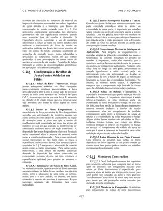 C-2. PROJETO DE CONEXÕES SOLDADAS AWS D1.1/D1.1M:2010
427
ocorrem em alterações na espessura do material ou
largura de elementos tensionados, ou ambos, dependem
de quão abrupta é a transição, com fatores de
concentração de tensão variando entre 1 e 3. Em
aplicações estaticamente carregadas, tais alterações
geométricas não têm significância estrutural quando
uma transição livre de entalhe é fornecida. O
Engenheiro deveria considerar o uso de contornos
adicionados a soldas de filete ou outros detalhes para
melhorar a continuidade de fluxo de tensão em
aplicações estáticas em locais tais como emendas de
topo em cordas de tensão alinhadas axialmente de
armações de intervalo longo, juntas submetidas a
aplicações de temperatura baixa em que fratura
quebradiça é uma preocupação ou outros locais de
serviço severos ou de alta tensão. Provisões de fadiga
fornecem os efeitos de descontinuidades geométricas
em aplicações ciclicamente carregadas.
C-2.9 Configuração e Detalhes de
Junta-Juntas Soldadas em
Filete
C-2.9.1.1 Soldas de Filete Transversais. Porque
juntas sobrepostas soldadas em filete carregadas
transversalmente envolvem excentricidade, a força
aplicada tende a abrir a junta e causar ação de alavancar
na raiz da solda, como mostrado no Detalhe B da Figura
C-2.7, a menos que restrita por uma força, R, mostrada
no Detalhe A. O código requer que esse modo de ação
seja prevenido por soldas de filete duplas ou outros
meios.
C-2.9.2 Soldas de Filete Longitudinais. A
transferência de força por soldas de filete longitudinais
sozinhas nas extremidades de membros causam um
efeito conhecido como atraso de cisalhamento na região
de transição entre a junta em que a tensão de
cisalhamento está concentrada ao longo das arestas do
membro ao local em que a tensão no membro pode ser
considerada uniforme através da seção transversal. A
disposição das soldas longitudinais relativas à forma da
seção transversal afeta o projeto do membro assim
como a resistência da conexão. Para o caso simples de
seções transversais do tipo barra chata ou placa, a
experiência, assim como a teoria, têm mostrado que os
requisitos de 2.9.2 asseguram a adequação da conexão
assim como as partes conectadas. Para outras seções
transversais, a área efetiva do membro conectado
depende da disposição das soldas conectadas na
extremidade; portanto, deveria ser feita referência à
especificação aplicável para projeto de membro e
estrutura.
C-2.9.3.1 Terminações de Solda de Filete-Geral.
Na maioria dos casos, quando soldas de filete terminam
nas extremidades ou lados de um membro, isso não tem
efeito sobre a adequação de uma junta ao serviço,
assim, esse é o caso padrão; no entanto, em várias
situações a maneira de terminar é importante. Regras
racionais separadas são fornecidas para casos
individuais.
C-2.9.3.2 Juntas Sobrepostas Sujeitas a Tensão.
Quando uma junta é feita entre membros nos quais uma
parte conectada estende-se além da aresta ou
extremidade da outra parte, é importante que entalhes
sejam evitados na aresta de uma parte sujeita a tensão
calculada. Uma boa prática para evitar tais entalhes em
locais críticos é abrir o arco para soldagem levemente
para trás da aresta e então prosseguir com a deposição
do cordão de solda na direção distante da aresta para
estar protegido contra entalhes.
C-2.9.3.3 Comprimento Máximo de Soldagem de
Acabamento. Para ângulos de enquadramento e
conexões simples de placa de extremidade nas quais a
flexibilidade da conexão presumida no projeto do
membro é importante, testes têm mostrado que a
resistência estática da conexão não depende da presença
ou ausência de soldagem de acabamento. Portanto, uma
solda feita ao longo de uma perna proeminente da
conexão (geralmente a solda vertical) pode ser
interrompida perto da extremidade ou levada às
extremidades de topo e fundo do ângulo ou retornadas
levemente ao longo das extremidades horizontais. No
entanto, se retornos forem usados, é importante
assegurar que o comprimento seja limitado de forma
que a flexibilidade da conexão não seja prejudicada.
C-2.9.3.4 Soldas de Reforço Transversais. A
experiência tem mostrado que quando reforços não são
soldados às flanges, é importante interromper a solda
reforço-a-braçadeira a uma distância curta da
extremidade de solda braçadeira-a-flange. Se isso não
for feito, uma leve torção da flange durante manuseio e
remessa normais induzirá a tensões de flexão
extremamente altas no comprimento de medidor
extremamente curto entre a terminação da solda de
reforço e a extremidade da solda braçadeira-a-flange.
Alguns ciclos dessas tensões não calculadas na faixa
inelástica iniciam trincas que podem em última
instância propagar-se através da braçadeira ou flange
em serviço. O comprimento não soldado não deve ser
mais que 6 vezes a espessura da braçadeira para evitar
ondulação na porção não reforçada da solda.
C-2.9.3.5 Lados Opostos de um Plano Comum.
Uma tentativa de amarrar duas soldas de filete
depositada em lados opostos de um plano comum de
contato entre duas partes poderia resultar em entalhes
ou máscaras de acabamento pobre.
C-2.12 Membros Construídos
C-2.12.2.1 Geral. Independentemente dos requisitos
para soldagem suficiente para assegurar que as peças
ajam em uníssono, um espaçamento máximo para
soldas de filete descontínuas é especificado para
assegurar ajuste de juntas que irão permitir pintura para
selar partes não soldadas da junta e para prevenir
"acolchoamento" não visível de metal base entre soldas
para juntas que são protegidas contra corrosão por
anexação am uma construção.
C-2.12.2.2 Membros de Compressão. Os critérios
para espaçamento de soldas de filete descontínuas
 