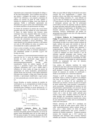 C-2. PROJETO DE CONEXÕES SOLDADAS AWS D1.1/D1.1M:2010
430
importantes para compreender desempenho de fadiga, e
de são inter-relacionados. Essa é também uma área em
que projeto e soldagem não podem ser separados, e
2.21.6.7 faz referência a um conjunto consistente de
práticas de controle de perfil de solda "padrão" e
seleções de categoria de fadiga, como uma função de
espessura. Perfis e retificações aprimoradas são
discutidos em 2.21.6.6 assim como martelamento como
um método alternativo de aprimoramento de fadiga.
Os limites de resistência na maioria das curvas foram
atrasados além dos dois milhões de ciclos tradicionais.
O banco de dados histórico não forneceu muita
orientação nessa área, enquanto dados mais recentes a
partir de espécimes maiores soldados mostram
claramente que a parte inclinada deveria ser continuada.
Os cortes são consistentes com aqueles de estruturas
ciclicamente carregadas e serviço atmosférico. Para
carga aleatória em um ambiente marítimo, a API adotou
um corte de 200 milhões de ciclos; no entanto, essa
necessidade não se aplica a aplicações AWS.
Com os cortes revisados, um único conjunto de curvas
pode ser usado para ambas as estruturas redundantes e
não redundantes quando as provisões 2.21.6.5 são
levadas em conta.
Para Categoria K (puncionamentopuncionamento para
conexões em K-), a curva de projeto empírica foi
derivada de testes envolvendo cargas axiais em
membros de ramificação. A fórmula de
puncionamentopuncionamento baseada sobre
considerações brutas de estática (agindo VP em
2.25.1.1) e geometria (2.24.3) nem sempre produz
resultados consistentes com o que é sabido sobre a
influência de vários modos de carga em pontos de
aquecimento de tensão localizados, particularmente
quando flexão está envolvida. Como alguns parâmetros
relevantes (por exemplo, a folga entre cintas) não estão
incluídos, a aproximação simplificada a seguir parece
ser mais apropriada para conexões típicas com 0,3 ≤ β ≤
0,7.
Nessas fórmulas, as tensões nominais de membro de
ramificação fa, fby, fbz correspondem aos modos de carga
mostrados na Figura C-2.8. O fator r x no f foi
introduzido para combinar as curvas anteriores K e T
em uma única curva. Outros termos são ilustrados na
Figura C-2.12.
C-2.21.6.3 Limitação Básica de Tensão
Permissível. Dados de fadiga caracteristicamente
mostram uma grande quantia de dispersão. As curvas de
projeto foram desenhadas para cair no lado seguro de
95% do ponto de dados. Os critérios de projeto da AWS
são apropriados para estruturas redundantes e livres de
falhas nas quais falha de fadiga localizada de uma única
conexão não leva imediatamente a colapso. Para
membros críticos cuja falha seria catastrófica, a razão
de dano de fadiga cumulativa, D, como definido em
2.21.6.4, deve ser limitada a um valor fracional (isto é,
113) para fornecer um fator de segurança acrescentado.
A declaração presume que não há polarização
conservadora ou fator de segurança oculto no espectro
de cargas aplicadas usado para análise de fadiga (muitos
códigos incluem tal polarização). As Referência 8 e 9
discutem aplicação desses critérios para estruturas
marítimas, inclusive modificações que podem ser
apropriadas para fadiga de alto ciclo sob carga aleatória
e ambientes corrosivos.
C-2.21.6.6 Melhoria de Comportamento de
Fadiga. O comportamento de juntas soldadas em bruto
pode ser melhorado ao reduzir o efeito de entalhe na
extremidade da solda, ou ao reduzir tensões residuais de
tração, nenhum dos quais está incluído na faixa de
deformação do ponto de aquecimento medido que
projetistas usam. Vários métodos para aprimorar o
comportamento de fadiga de juntas soldadas, como
discutido na Referência 11, são como segue: aprimorar
o perfil de soldagem em bruto (inclusive o uso de
eletrodos especiais projetados para fornecer uma
transição suave na extremidade da solda), retificação
completa de perfil, retificação de extremidade de solda,
novo derretimento de extremidade de solda (preparação
GTAW ou preparação de arco de plasma),
martelamento e rebitagem.
Uma prática de indústria marítima há muito
estabelecida (mas não usada universalmente) para perfil
de solda aperfeiçoado é mostrada na Figura C-2.9. O
perfil desejado é côncavo, com um raio mínimo de
metade da espessura do membro de ramificação e
funde-se suavemente com o metal base adjacente.
Alcançar o perfil de soldagem em bruto desejado
geralmente requer a seleção de materiais de soldagem
com boas características de perfil e umedecimento,
assim como os serviços de um especialista em
fechamento que domina a técnica de passe de lavagem
de passe estreito para várias posições e geometrias a
serem encontradas. Dificuldades em alcançar isso são
frequentemente experimentadas com processos de alta
taxa de deposição nas posições suspensa e vertical.
Inspeção do perfil de solda acabado é na maior parte
visual, com o teste de disco sendo aplicado para
resolver casos limite. Entalhes relativos ao perfil de
solda desejado são considerados inaceitáveis de um
arame de 0,04 in [1 mm] pode ser inserido entre o disco
do raio especificado e a solda, tanto na extremidade da
solda como entre passos.
Edições anteriores de AWS D1.1 continham um
requisito de perfil de solda menos estrito. Perfis de
solda surpreendentemente pobres podiam passar no
teste, com o efeito relativo de efeito de entalhe
tornando-se gradativamente mais severo conforme a
espessura do membro aumentava. Pesquisas europeias
recentes têm mostrado que o D1.1 anterior era
inadequado para distinguir entre conexões tubulares
soldadas que atendem o desempenho de Classificação
 