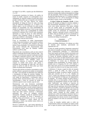 C-2. PROJETO DE CONEXÕES SOLDADAS AWS D1.1/D1.1M:2010
431
de Fadiga X1 da AWS, e aqueles que não (Referências
11 e 12).
Considerações mecânicas de fratura e de análise de
tensão de entalhe, enquanto em conformidade com a
inadequação de requisitos antigos de perfil para seções
pesadas, também indica que os requisitos mais fechados
da Figura C-2.9 são mais efetivos em manter
desempenho de fadiga de Classe X1 sobre uma larga
faixa de espessuras (Referência 13). A Figura C-2.9
também sugere o uso de retificação leve para corrigir
defeitos de extremidade, tais como profundidade de
entalhe ou mordedura excessivas. Uma vez que comece
a retificação, observe que a profundidade de entalhe
permissível é reduzida a 0,01 in [0,25 mm]; meramente
aplainando os topos de passes de solda individuais,
enquanto deixa gargantas afiadas no processo, faz
pouco para melhorar o desempenho de fadiga, mesmo
que atendesse a letra do teste de disco.
Como as extremidades de soldas frequentemente
contêm trincas microscópicas e outros defeitos similares
a trincas, MT é necessário para assegurar que esses
defeitos foram eliminados. Uso criterioso de retificação
para resolver indicação MT, frequentemente feito
rotineiramente como parte da inspeção, também
melhora o perfil de solda.
Dependendo das circunstâncias, pode ser mais rentável
realizar a retificação fina de todo o perfil de solda. Isso
evitaria o uso de técnicas especiais verificação de perfil
de soldagem, retificação corretiva e MT, como descrito
acima, para controlar o perfil de soldagem em bruto. Pra
conexões tubulares, com múltiplos passes de
acabamento côncavos, as trincas de fadiga podem
começar no entalhe entre passes; aqui, apenas a
retificação de extremidade de solda não é tão efetiva
quanto os perfis de solda de filete plana que foram
usados em grande parte da pesquisa.
Técnicas para derreter novamente extremidade de solda
podem melhorar a geometria do entalhe na extremidade
de solda, e têm mostrado em laboratório que melhoram
o desempenho de fadiga de conexões soldadas. No
entanto, a menos que seja cuidadosamente controlado, o
ciclo rápido de aquecimento e resfriamento tende a
produzir HAZs inaceitavelmente duras, com possível
suscetibilidade a trinca de corrosão de tensão em
ambientes agressivos (por exemplo, água do mar).
Martelamento com uma ferramenta arredondada
também melhora a geometria da extremidade de solda,
isso adicionalmente induz a tensão residual compressiva
na camada de superfície em que trincas de fadiga seriam
de outra forma iniciadas. Deformação excessiva do
metal base pode torná-lo suscetível a deformação
quebradiça por causa da soldagem próxima
subsequente. Também, camadas de superfície também
podem ser manchadas de forma a obscurecer ou
obliterar trincas pré-existentes; por isso os requisitos
para MT. Rebitagem é menos radical em sua
deformação e efeitos, mas também menos efetiva em
melhorara geometria.
Deveria se enfatizado que, para muitas aplicações de
estruturas tubulares, as Classificações X2, K2 e ET de
desempenho de fadiga serão suficientes, e as medidas
anteriores tomadas para melhorar desempenho de fadiga
não são requeridas. Além do mais, as práticas "padrão"
de perfil de solda descritas em 3.13.5 podem alcançar as
Classificações X1, K1 e DT de desempenho de fadiga
pra todas as seções, exceto as mais pesadas.
C-2.21.6.7 Efeitos de Tamanho e Perfil. O feito
adverso de tamanho na fadiga de conexões soldadas é
bem documentado (Referências recentes 11, 12 e 13,
assim como muitas anteriores). Para juntas soldadas
com um entalhe agudo na extremidade da solda,
aumentar em escala o tamanho da solda e o tamanho do
entalhe resulta em diminuição de desempenho de
fadiga. Quando a aplicação excede a escala do banco
de dados, efeito de tamanho deveria ser considerado no
projeto. A Referência 12 sugere diminuição da
resistência de fadiga em proporção a
[
( )
( )
]
Outras autoridades (Referência 14) indicam um efeito
de tamanho mais moderado, aproximando um
exponente de 0-10.
O efeito de entalhe geométrico largamente responsável
pelo efeito de tamanho em soldas não está presente em
perfis completamente retificados e é relativamente
menor para aqueles perfis que fundem suavemente com
o metal base adjacente (Categorias de Fadiga B e C1).
Os limites de tamanho declarados (além dos quais
estamos fora do banco de dados histórico) para a maior
parte das outras categorias são similares àqueles citados
na Referência 12, exceto que as dimensões em
polegadas foram arredondadas. Os maiores limites de
tamanho para as Categorias X2, K2 e DT refletem o
fato d que essas curvas S-N já foram desenhadas para
ficar aquém dos dados de teste de larga escala recentes.
A Referência 13 discute o papel de efeito de tamanho
relativo a perfil de solda, em vários níveis de
desempenho de fadiga. As práticas "padrão" de perfil de
solda para conexões em T-, Y- e K- referidas em
2.21.6.7 variam com espessura de forma a definir dois
níveis de desempenho de fadiga que são independentes
de tamanho. No entanto, quando um perfil inferior é
estendido além se sua faixa padrão, o feito de tamanho
(redução em desempenho) entraria em ação. Perfis de
solda "melhorados" que atendem os requisitos de
2.21.6.6(1) mantêm o efeito de entalhe constante sobre
uma larga faixa de espessuras, dessa forma mitigando o
efeito de tamanho. O perfil de superfície lisa de soldas
completamente retificadas também não exibe efeitos de
tamanho. Como martelamento apenas melhora um
volume relativo limitado da junta soldada, seria
esperado que o efeito de tamanho se mostrasse logo se o
martelamento fosse a única medida tomada; no entanto,
o martelamento não deveria incorrer em penalidade de
efeito de tamanho se for feito em acréscimo a controle
de perfil.
O efeito de tamanho também pode se exibir em
comportamento estático de resistência de ruptura, desde
que as regras de projeto sejam baseadas em parte em
 
