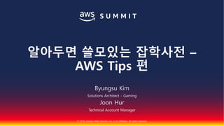 © 2018, Amazon Web Services, Inc. or Its Affiliates. All rights reserved.
Byungsu Kim
Solutions Architect - Gaming
Joon Hur
Technical Account Manager
알아두면 쓸모있는 잡학사전 –
AWS Tips 편
 