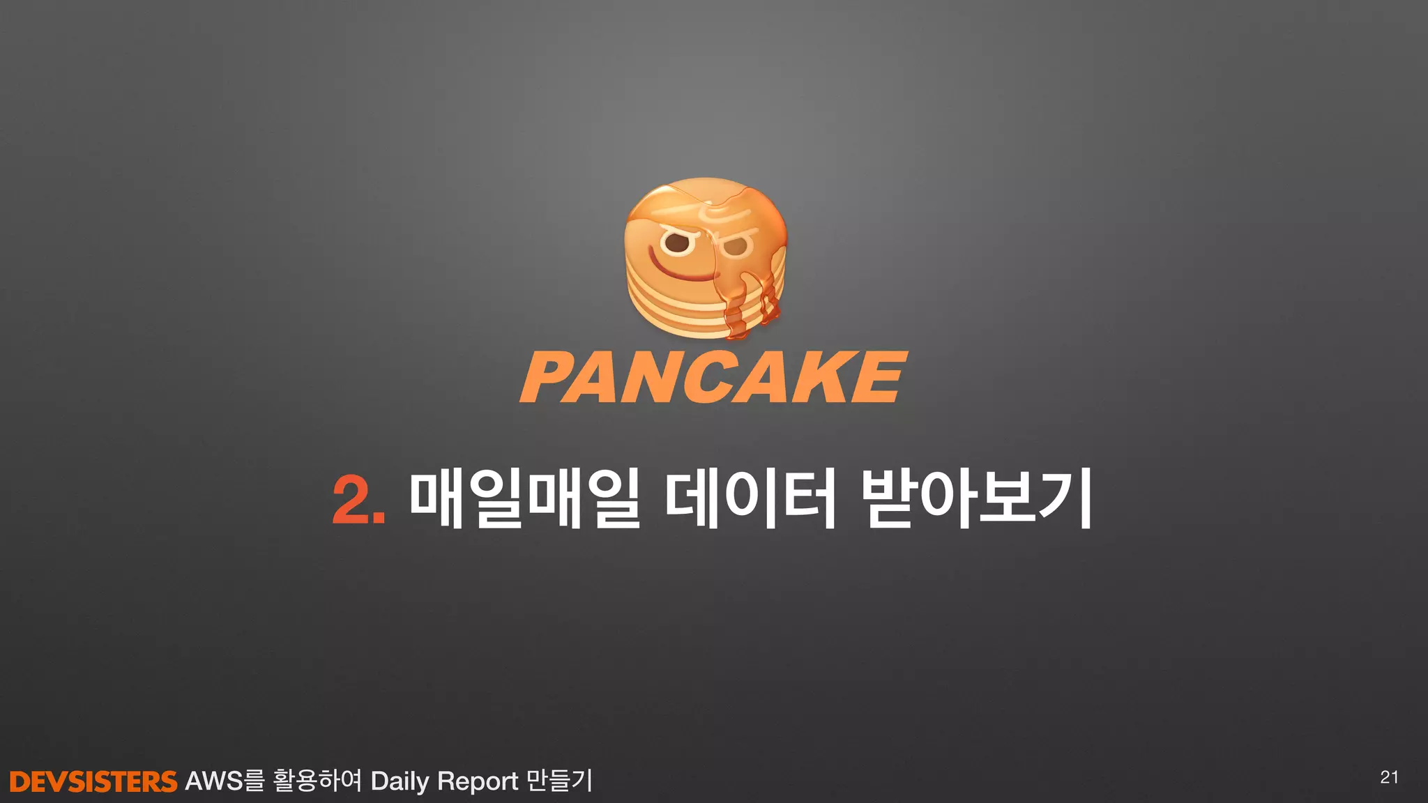 AWS를 활용하여 Daily Report 만들기
2. 매일매일 데이터 받아보기
21
 