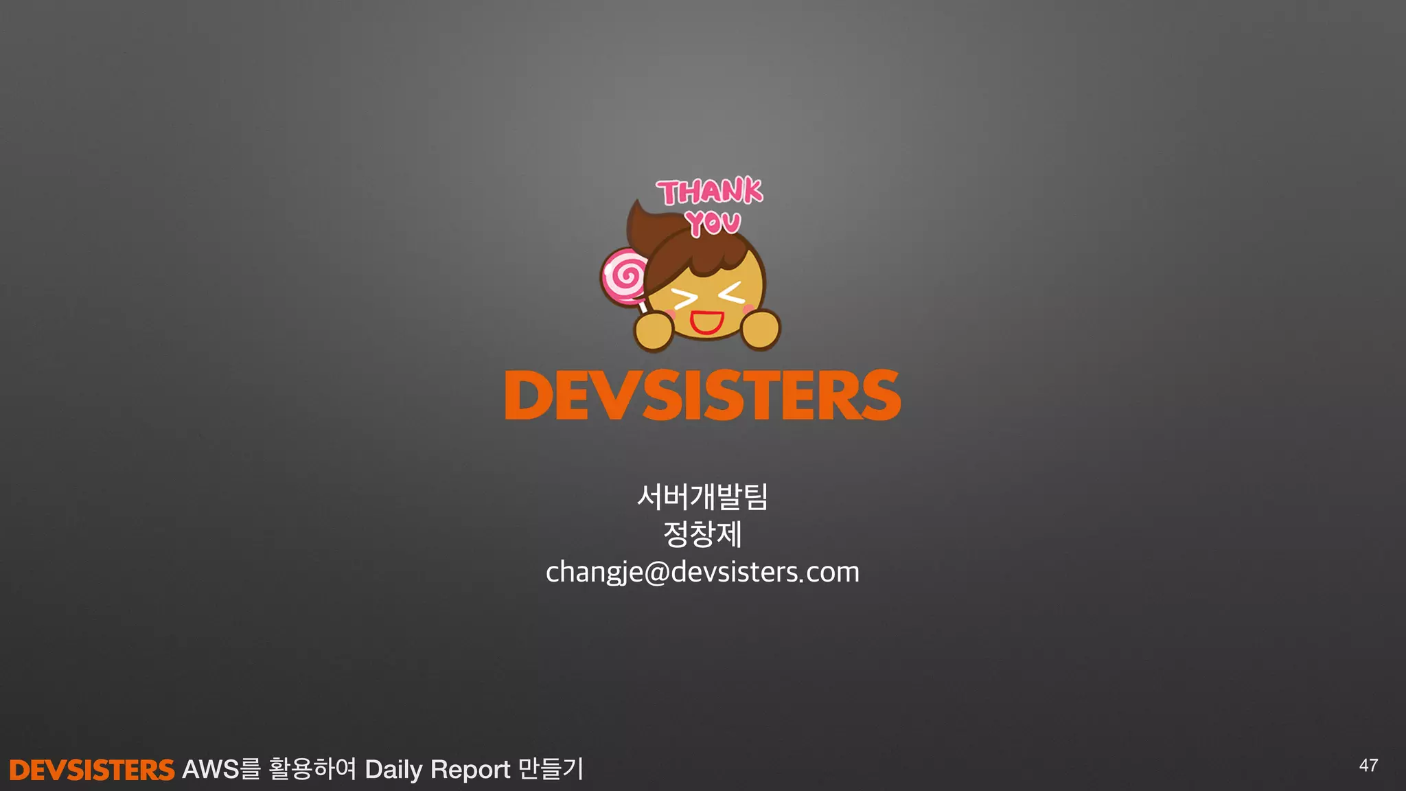 AWS를 활용하여 Daily Report 만들기 4747
서버개발팀
정창제
changje@devsisters.com
 