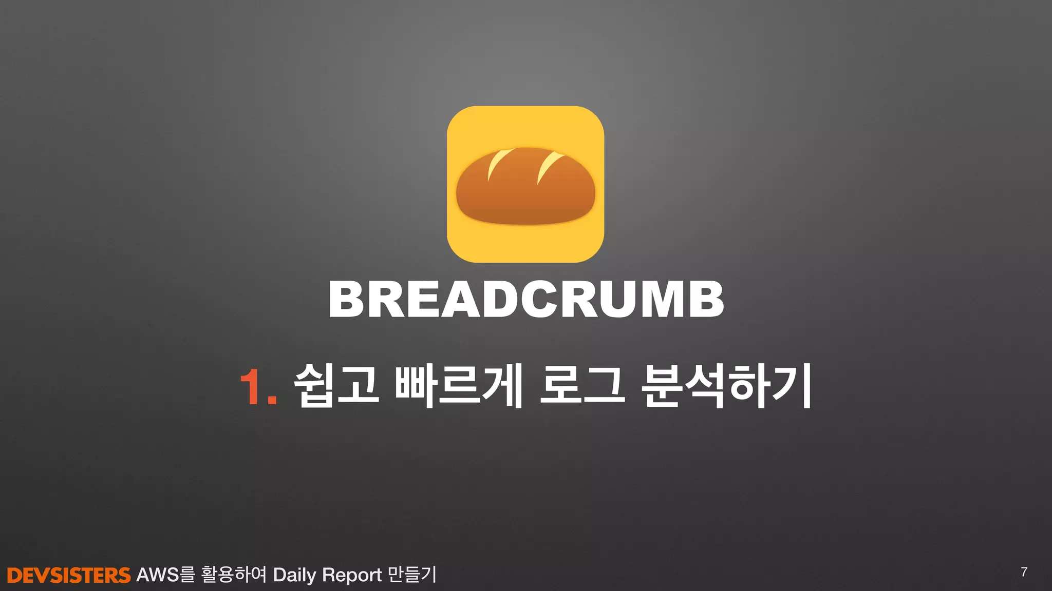AWS를 활용하여 Daily Report 만들기
1. 쉽고 빠르게 로그 분석하기
7
BREADCRUMB
 