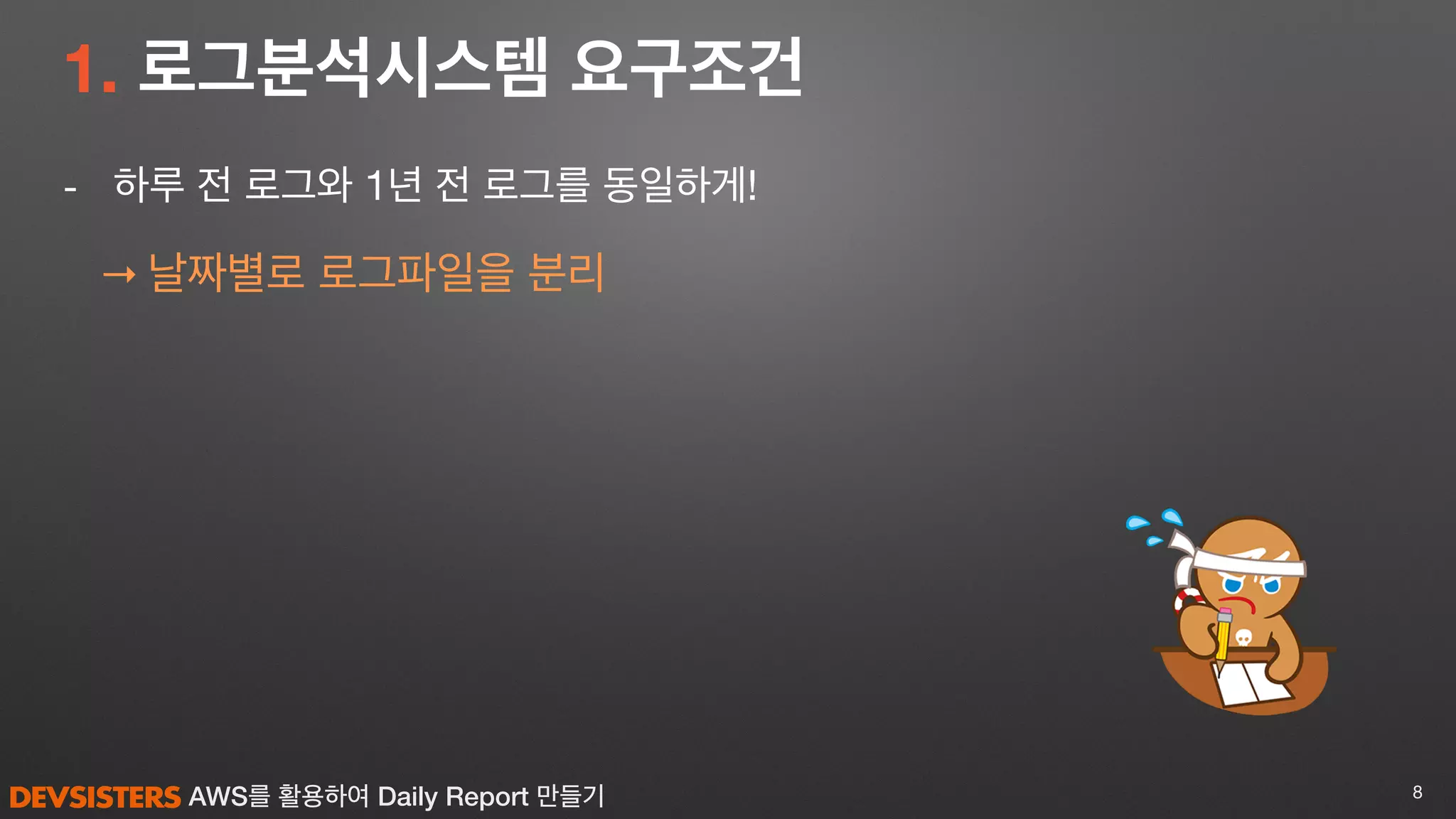 AWS를 활용하여 Daily Report 만들기
1. 로그분석시스템 요구조건
- 하루 전 로그와 1년 전 로그를 동일하게!

→ 날짜별로 로그파일을 분리
8
 
