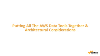 Putting All The AWS Data Tools Together & 
Architectural Considerations 
 
