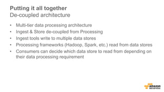Putting it all together 
De-coupled architecture 
• Multi-tier data processing architecture 
• Ingest & Store de-coupled f...