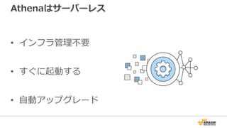 Athenaはサーバーレス
• インフラ管理不要
• すぐに起動する
• ⾃動アップグレード
 