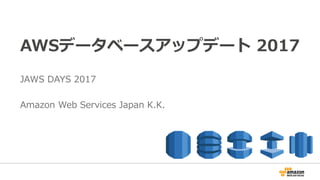 AWSデータベースアップデート 2017
JAWS DAYS 2017
Amazon Web Services Japan K.K.
 