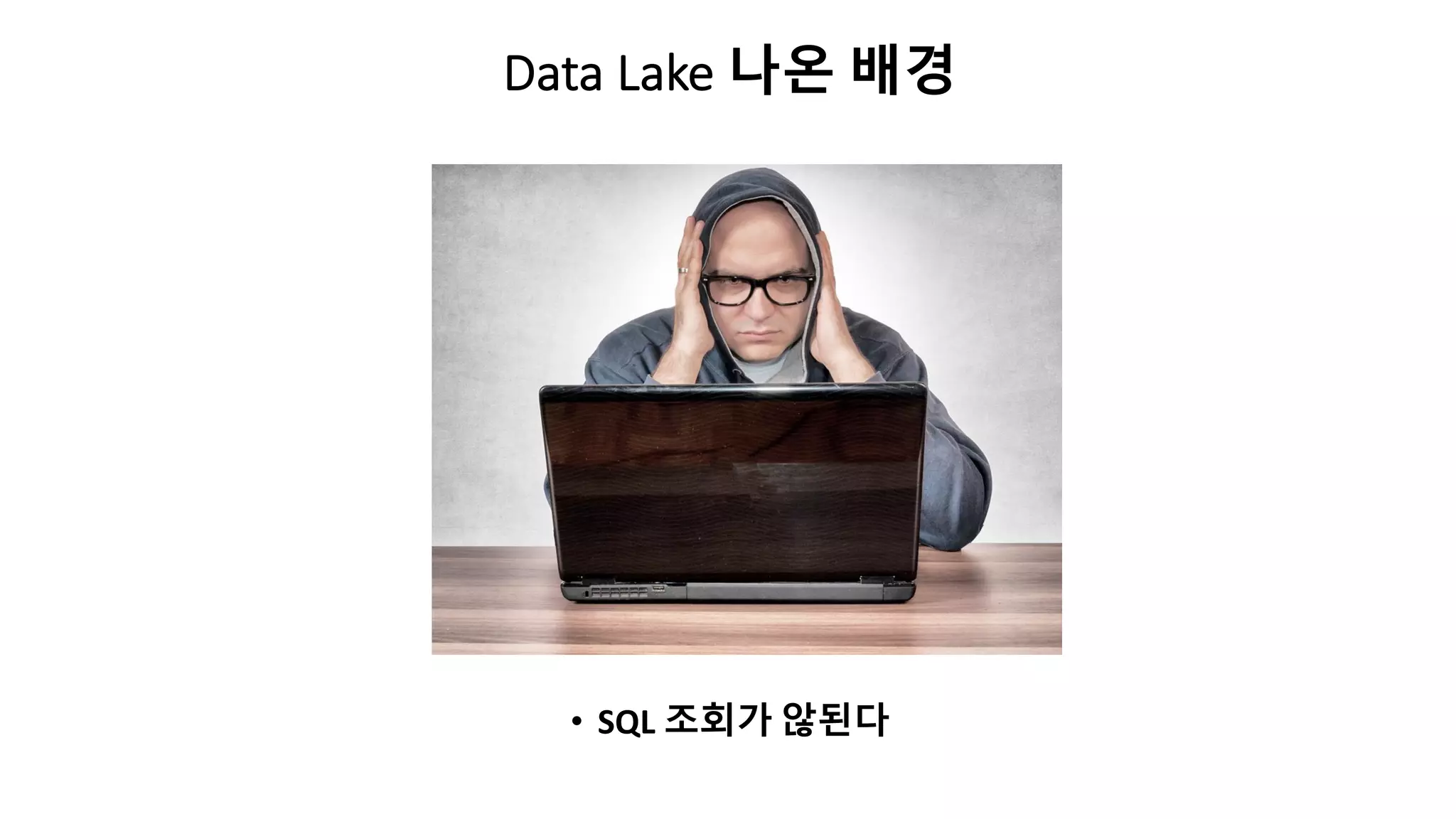 Data Lake 나온 배경
• SQL 조회가 않된다
 