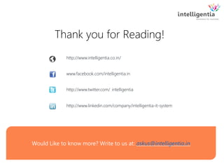 Thank you for Reading!
Would Like to know more? Write to us at: askus@intelligentia.in
http://www.intelligentia.co.in/
www.facebook.com/intelligentia.in
http://www.twitter.com/_intelligentia
http://www.linkedin.com/company/intelligentia-it-system
 