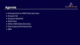 Agenda
Introduction to AWS Data Services
Amazon S3
Amazon Redshift
AWS Glue
Other AWS Data Services
Use Cases & Architectures
Q&A
 