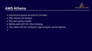 AWS Athena
Interactive query service for S3 data
SQL-based, serverless
Pay-per-query model
Works well with S3, Glue Catalog
Use cases: Ad hoc analysis, logs analysis, quick reports
 