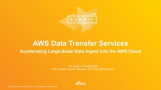 © 2016, Amazon Web Services, Inc. or its Affiliates. All rights reserved.
AWS Data Transfer Services
Accelerating Large-Scale Data Ingest into the AWS Cloud
Erik Durand, Principal BDM
Tom Johnston, Senior Manager, S3 Product Management
 