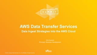 © 2016, Amazon Web Services, Inc. or its Affiliates. All rights reserved.
AWS Data Transfer Services
Data Ingest Strategies into the AWS Cloud
Erik Durand
Principal, Business Development
 