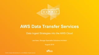 © 2016, Amazon Web Services, Inc. or its Affiliates. All rights reserved.
Lee Kear, Storage Specialist Solutions Architect
August 2016
AWS Data Transfer Services
Data Ingest Strategies into the AWS Cloud
 