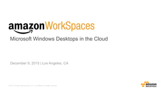 © 2015, Amazon Web Services, Inc. or its Affiliates. All rights reserved.
December 9, 2015 | Los Angeles, CA
Microsoft Windows Desktops in the Cloud
 