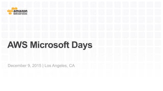 AWS Microsoft Days
December 9, 2015 | Los Angeles, CA
 