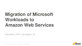 © 2015, Amazon Web Services, Inc. or its Affiliates. All rights reserved.
December 9, 2015 | Los Angeles, CA
Migration of Microsoft
Workloads to
Amazon Web Services
 