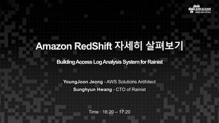 Amazon RedShift 자세히 살펴보기
BuildingAccessLogAnalysisSystemforRainist
YoungJoon Jeong - AWS Solutions Architect
Time : 16:20 – 17:20
Sunghyun Hwang - CTO of Rainist
 