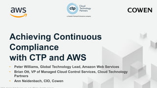 © 2017, Amazon Web Services, Inc. or its affiliates. All rights reserved.
Achieving Continuous
Compliance
with CTP and AWS
• Peter Williams, Global Technology Lead, Amazon Web Services
• Brian Ott, VP of Managed Cloud Control Services, Cloud Technology
Partners
• Ann Neidenbach, CIO, Cowen
 