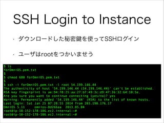 SSH Login to Instance
•

ダウンロードした秘密

を使ってSSHログイン

•

ユーザはrootをつかいませう

 