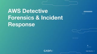 AWS Detective
Forensics & Incident
Response
Cado Security | 1
 