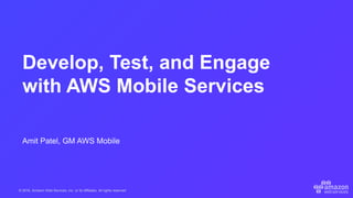 © 2016, Amazon Web Services, Inc. or its Affiliates. All rights reserved.
Amit Patel, GM AWS Mobile
Develop, Test, and Engage
with AWS Mobile Services
 