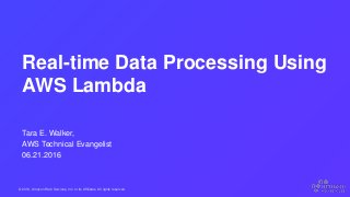 © 2016, Amazon Web Services, Inc. or its Affiliates. All rights reserved.
Tara E. Walker,
AWS Technical Evangelist
06.21.2016
Real-time Data Processing Using
AWS Lambda
 