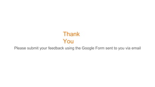 Thank
You
Please submit your feedback using the Google Form sent to you via email
 