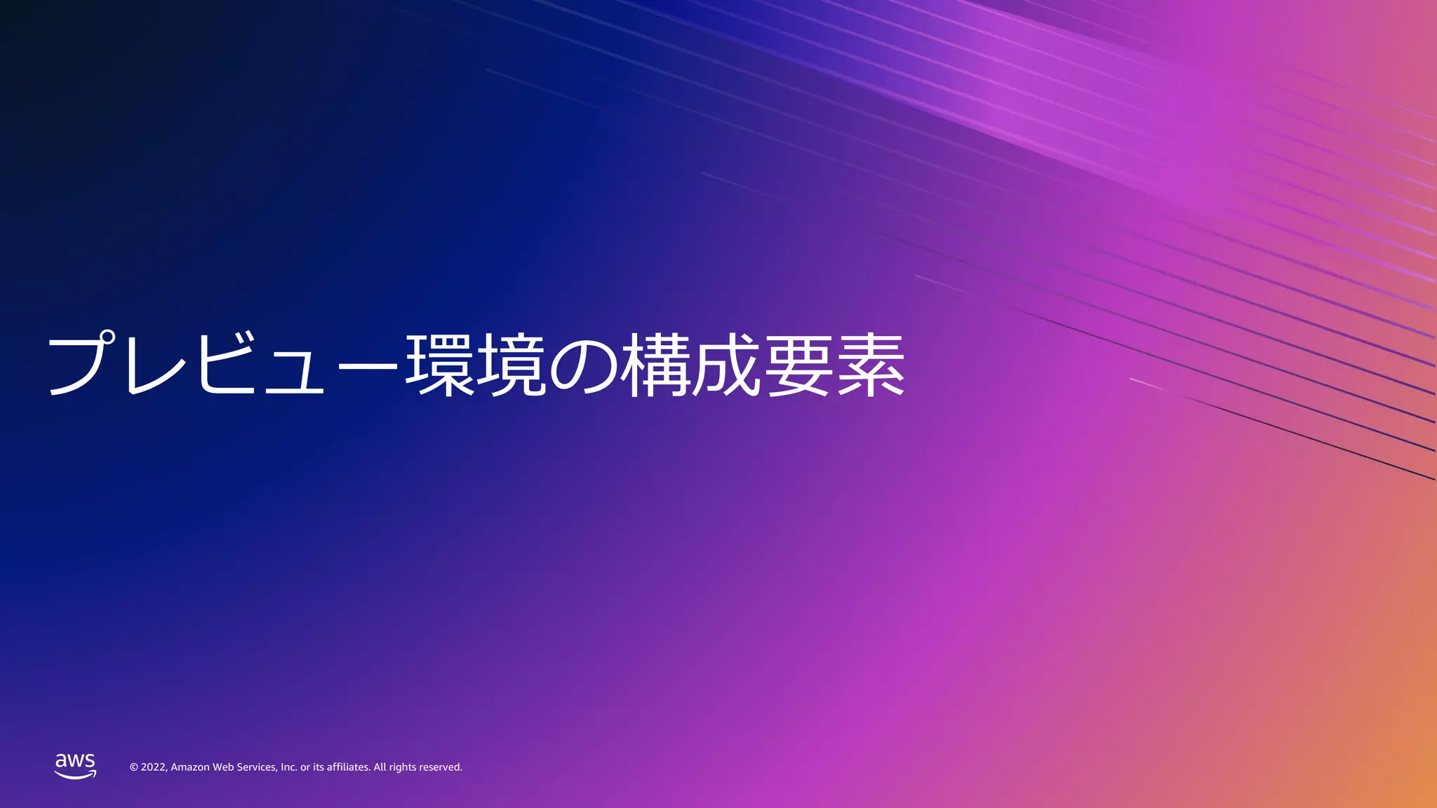 © 2022, Amazon Web Services, Inc. or its affiliates. All rights reserved.
© 2022, Amazon Web Services, Inc. or its affiliates. All rights reserved.
プレビュー環境の構成要素
 