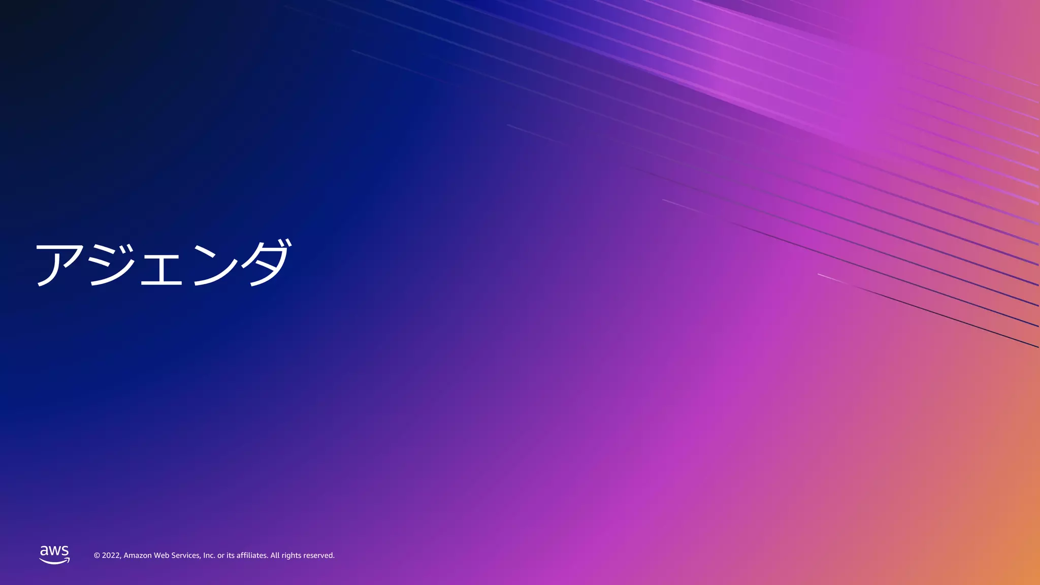 © 2022, Amazon Web Services, Inc. or its affiliates. All rights reserved.
© 2022, Amazon Web Services, Inc. or its affiliates. All rights reserved.
アジェンダ
 