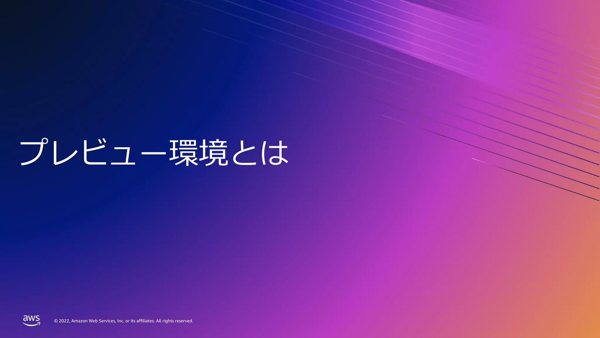 © 2022, Amazon Web Services, Inc. or its affiliates. All rights reserved.
© 2022, Amazon Web Services, Inc. or its affiliates. All rights reserved.
プレビュー環境とは
 
