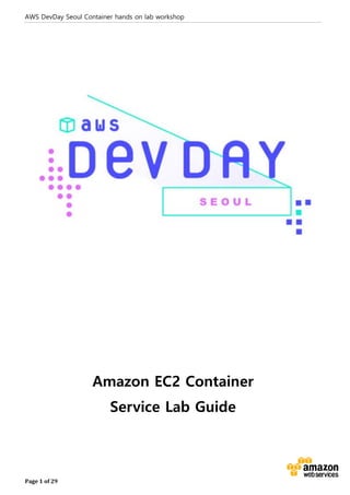 AWS DevDay Seoul Container hands on lab workshop
Page 1 of 29
Amazon EC2 Container
Service Lab Guide
 
