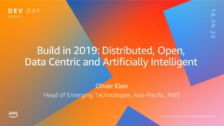 Build in 2019: Distributed, Open,
Data Centric and Artificially Intelligent
Olivier Klein
Head of Emerging Technologies, Asia-Pacific, AWS
 