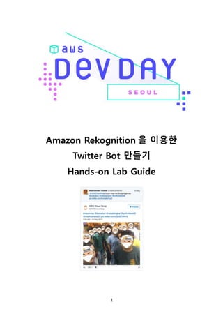 1
Amazon Rekognition 을 이용한
Twitter Bot 만들기
Hands-on Lab Guide
 