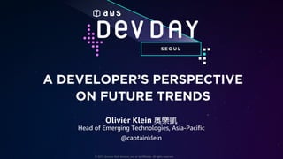 ©	2017,	Amazon	Web	Services,	Inc.	or	its	Affiliates.	All	rights	reserved.
SEO U L
A DEVELOPER’S PERSPECTIVE
ON FUTURE TRENDS
Olivier Klein
Head of Emerging Technologies, Asia-Pacific
@captainklein
 