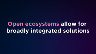 Open ecosystems allow for
broadly integrated solutions
 