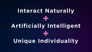 Artificially Intelligent
+
+
Unique Individuality
Interact Naturally
 