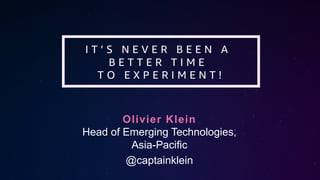 Olivier Klein
Head of Emerging Technologies,
Asia-Pacific
@captainklein
I T ’ S N E V E R B E E N A
B E T T E R T I M E
T O E X P E R I M E N T !
 