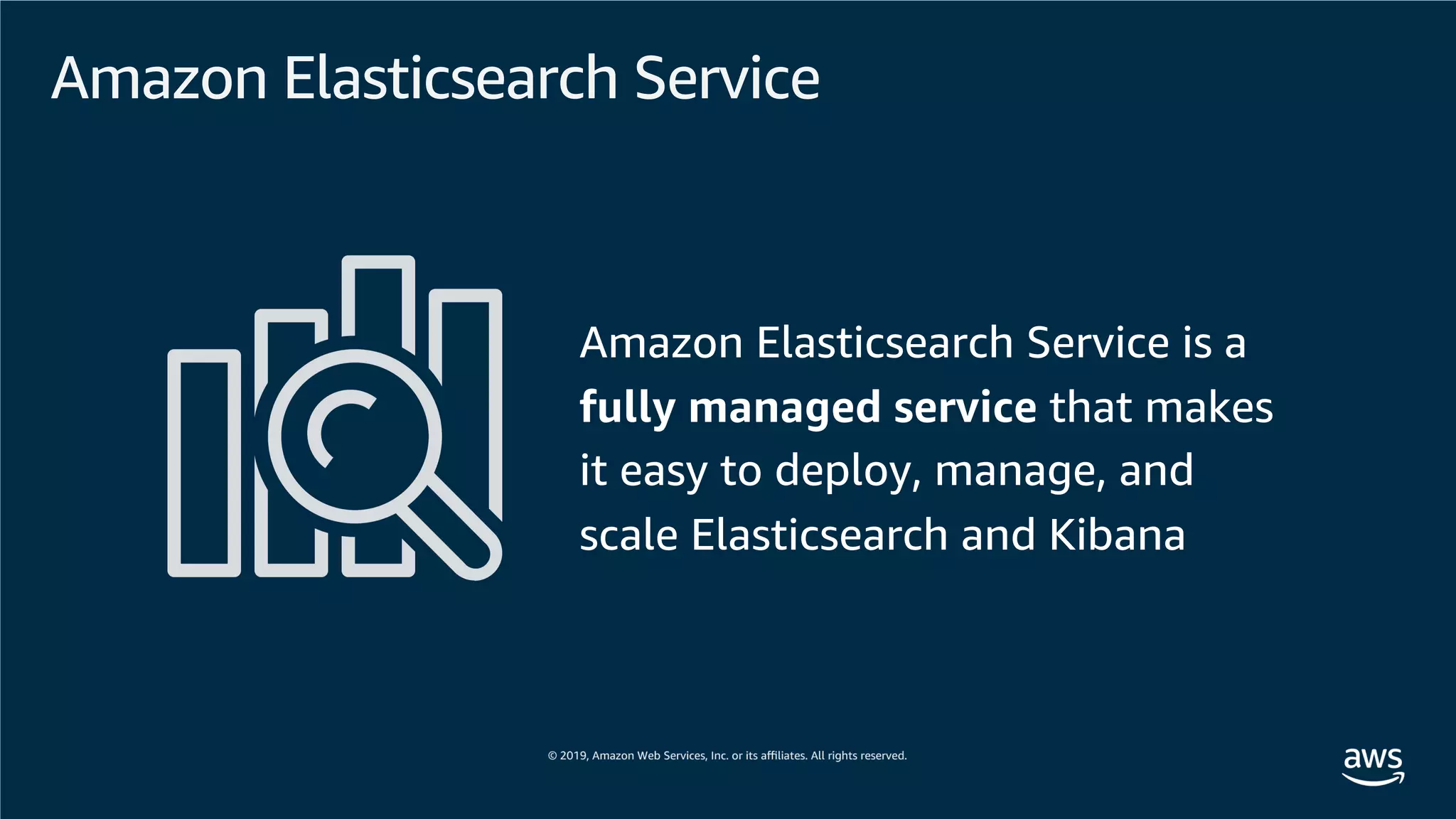 Amazon Elasticsearch Service
Amazon Elasticsearch Service is a
fully managed service that makes
it easy to deploy, manage, and
scale Elasticsearch and Kibana
 