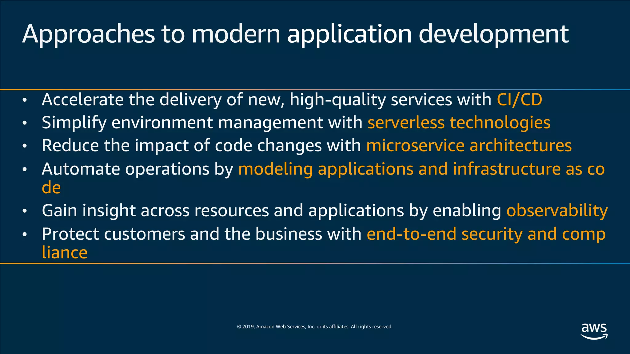 Approaches to modern application development
• Accelerate the delivery of new, high-quality services with CI/CD
• Simplify environment management with serverless technologies
• Reduce the impact of code changes with microservice architectures
• Automate operations by modeling applications and infrastructure as co
de
• Gain insight across resources and applications by enabling observability
• Protect customers and the business with end-to-end security and comp
liance
 