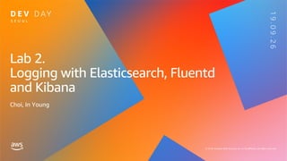 Lab 2.
Logging with Elasticsearch, Fluentd
and Kibana
Choi, In Young
 
