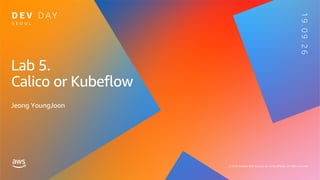 Lab 5.
Calico or Kubeflow
Jeong YoungJoon
 