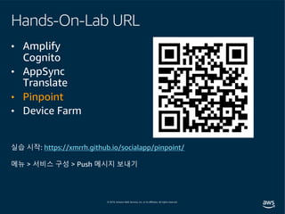 Hands-On-Lab URL
• Amplify
Cognito
• AppSync
Translate
• Pinpoint
• Device Farm
실습 시작: https://xmrrh.github.io/socialapp/pinpoint/
메뉴 > 서비스 구성 > Push 메시지 보내기
 