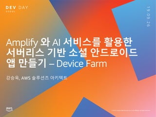 Amplify 와 AI 서비스를 활용한
서버리스 기반 소셜 안드로이드
앱 만들기 – Device Farm
강승욱, AWS 솔루션즈 아키텍트
 