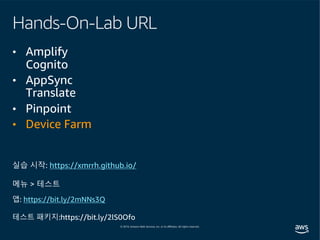 Hands-On-Lab URL
• Amplify
Cognito
• AppSync
Translate
• Pinpoint
• Device Farm
실습 시작: https://xmrrh.github.io/
메뉴 > 테스트
앱: https://bit.ly/2mNNs3Q
테스트 패키지:https://bit.ly/2lS0Ofo
 
