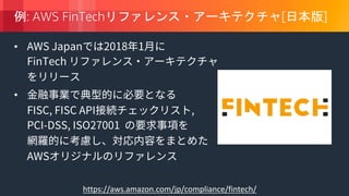 © 2018, Amazon Web Services, Inc. or its Affiliates. All rights reserved.
: AWS FinTech [ ]
•
•
https://aws.amazon.com/jp/compliance/fintech/
 