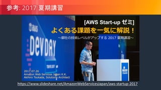 © 2018, Amazon Web Services, Inc. or its Affiliates. All rights reserved.
: 2017
https://www.slideshare.net/AmazonWebServicesJapan/aws-startup-2017
 